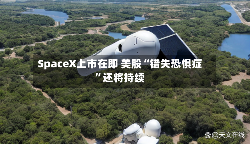 SpaceX上市在即 美股“错失恐惧症”还将持续-第2张图片