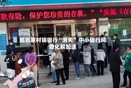 超百家村镇银行“消失” 中小银行风险化解加速-第2张图片