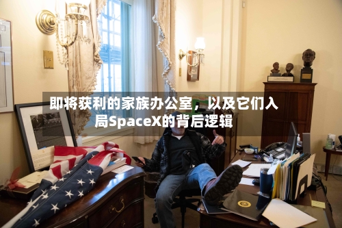 即将获利的家族办公室，以及它们入局SpaceX的背后逻辑-第3张图片