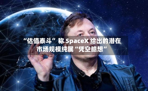 “估值泰斗	” 称 SpaceX 给出的潜在市场规模纯属“凭空臆想”-第3张图片
