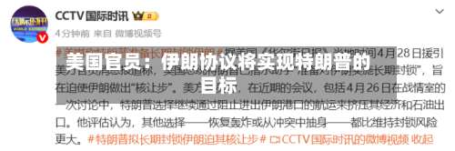 美国官员：伊朗协议将实现特朗普的目标-第2张图片