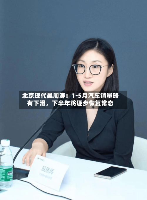 北京现代吴周涛：1-5月汽车销量略有下滑，下半年将逐步恢复常态-第2张图片