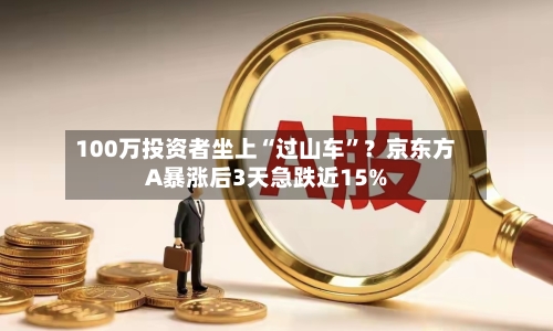 100万投资者坐上“过山车”？京东方A暴涨后3天急跌近15%-第2张图片