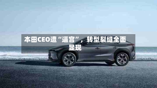本田CEO遭“逼宫”	，转型裂缝全面显现-第2张图片