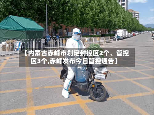 【内蒙古赤峰市划定封控区2个	、管控区3个,赤峰发布今日管控通告】-第2张图片