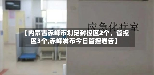 【内蒙古赤峰市划定封控区2个、管控区3个,赤峰发布今日管控通告】-第3张图片