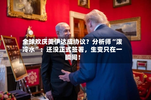 全球欢庆美伊达成协议？分析师“泼冷水	”：还没正式签署，生变只在一瞬间！-第2张图片