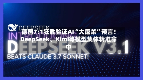 德国7:1狂胜验证AI“大屠杀	”预言！DeepSeek	、Kimi等模型集体精准命中-第3张图片