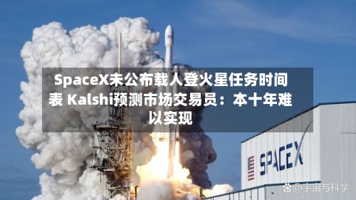 SpaceX未公布载人登火星任务时间表 Kalshi预测市场交易员：本十年难以实现-第2张图片