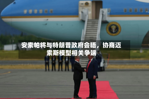 安索帕将与特朗普政府会晤	，协商迈索斯模型相关争端-第2张图片