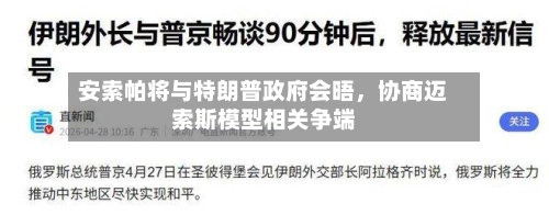 安索帕将与特朗普政府会晤，协商迈索斯模型相关争端-第3张图片