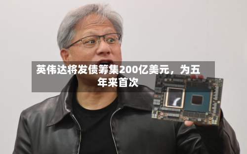 英伟达将发债筹集200亿美元，为五年来首次-第3张图片
