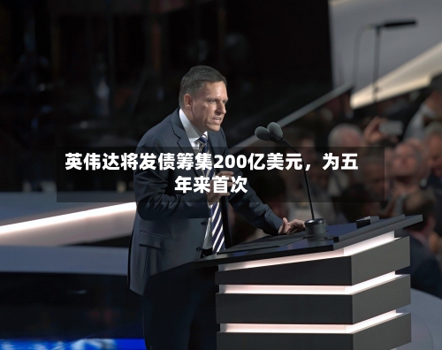 英伟达将发债筹集200亿美元，为五年来首次-第2张图片