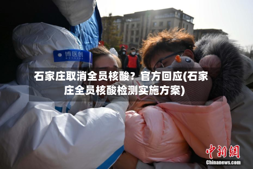 石家庄取消全员核酸？官方回应(石家庄全员核酸检测实施方案)-第2张图片