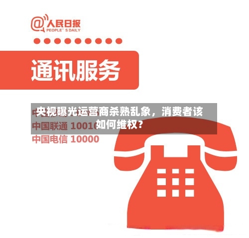 央视曝光运营商杀熟乱象，消费者该如何维权？-第3张图片