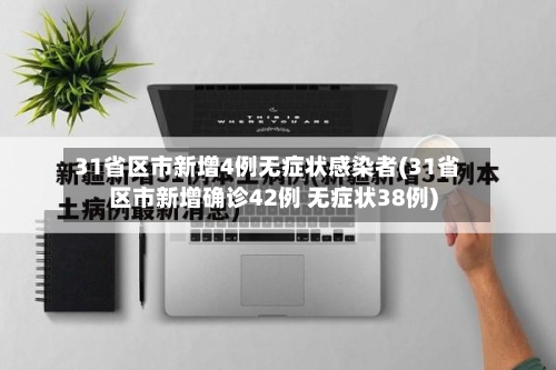 31省区市新增4例无症状感染者(31省区市新增确诊42例 无症状38例)-第2张图片