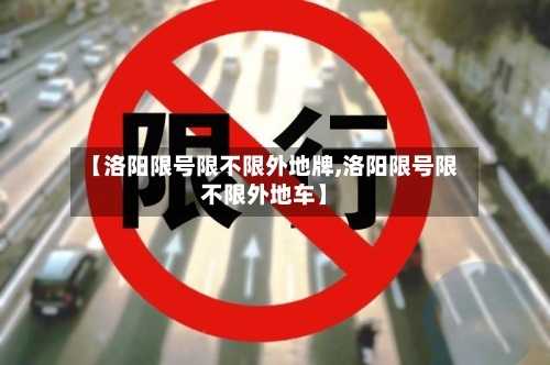 【洛阳限号限不限外地牌,洛阳限号限不限外地车】-第2张图片