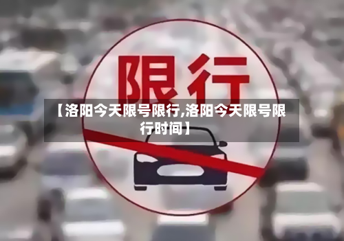【洛阳今天限号限行,洛阳今天限号限行时间】