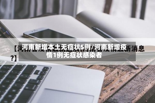 河南新增本土无症状5例/河南新增疫情1例无症状感染者-第2张图片