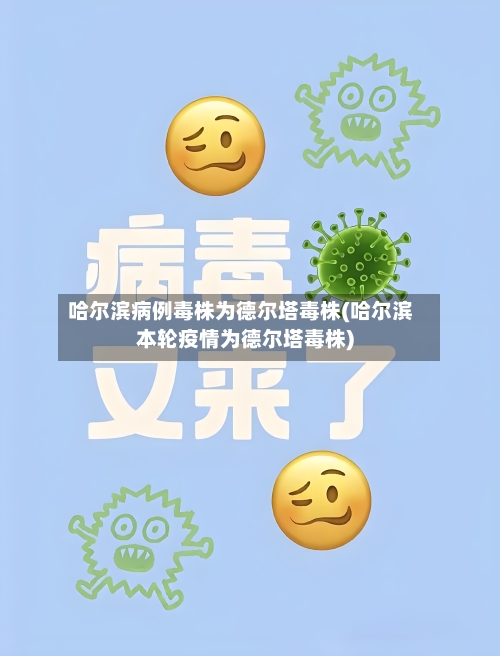 哈尔滨病例毒株为德尔塔毒株(哈尔滨本轮疫情为德尔塔毒株)-第2张图片