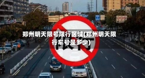 郑州明天限号限行区域(郑州明天限行车号是多少)