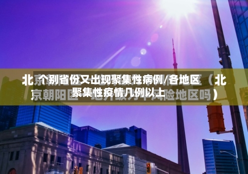个别省份又出现聚集性病例/各地区聚集性疫情几例以上-第3张图片