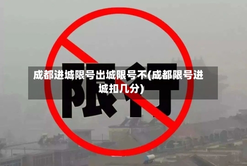 成都进城限号出城限号不(成都限号进城扣几分)-第2张图片