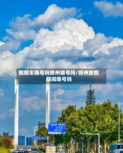 假期车限号吗郑州限号吗/郑州放假期间限号吗