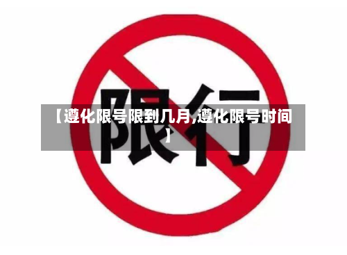 【遵化限号限到几月,遵化限号时间】