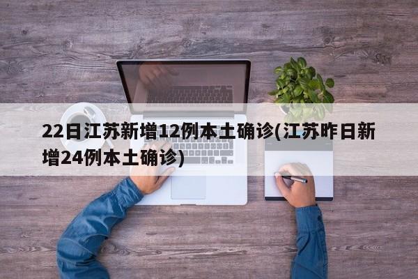 22日江苏新增12例本土确诊(江苏昨日新增24例本土确诊)